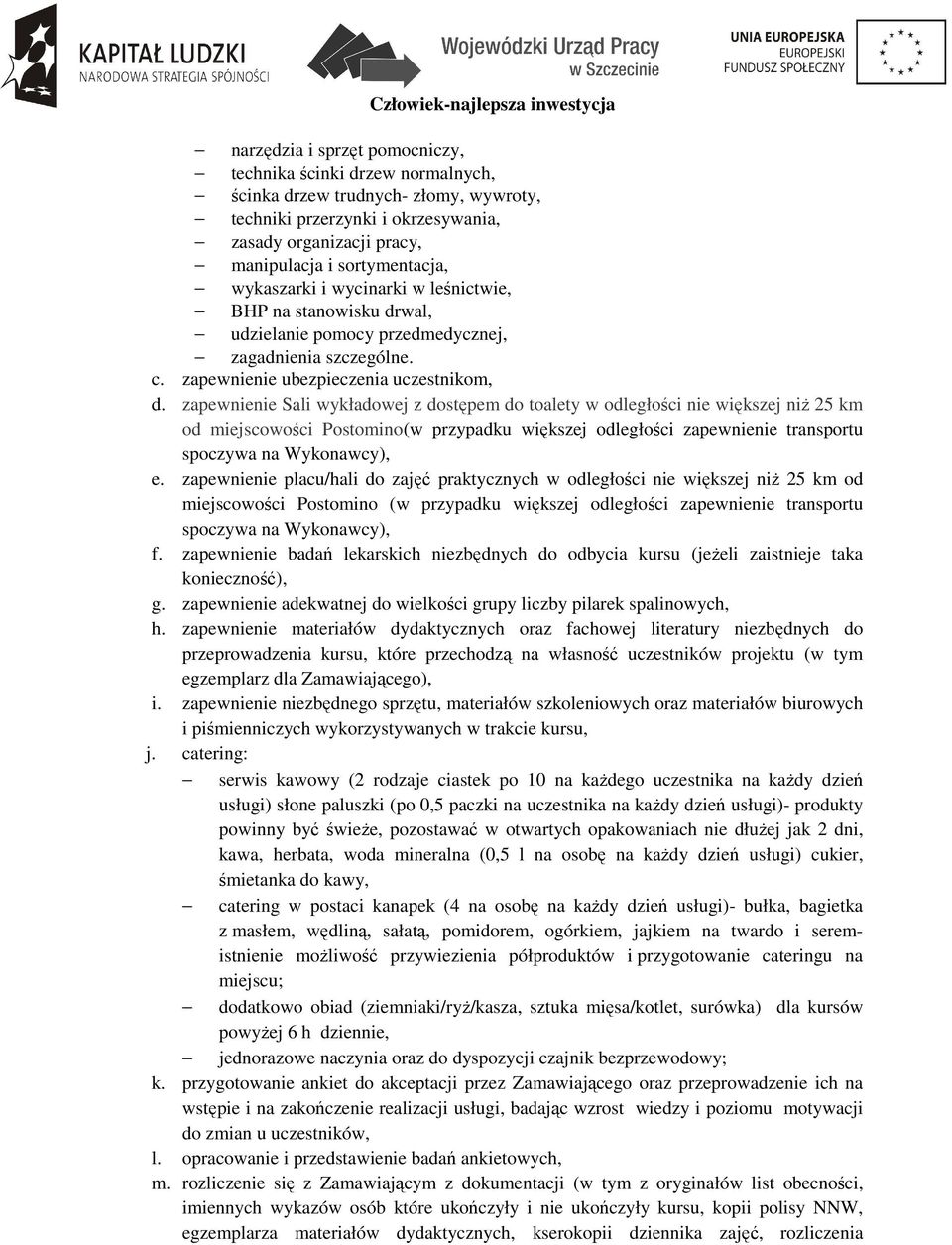 zapewnienie Sali wykładowej z dostępem do toalety w odległości nie większej niŝ 25 km od miejscowości Postomino(w przypadku większej odległości zapewnienie transportu spoczywa na Wykonawcy), e.