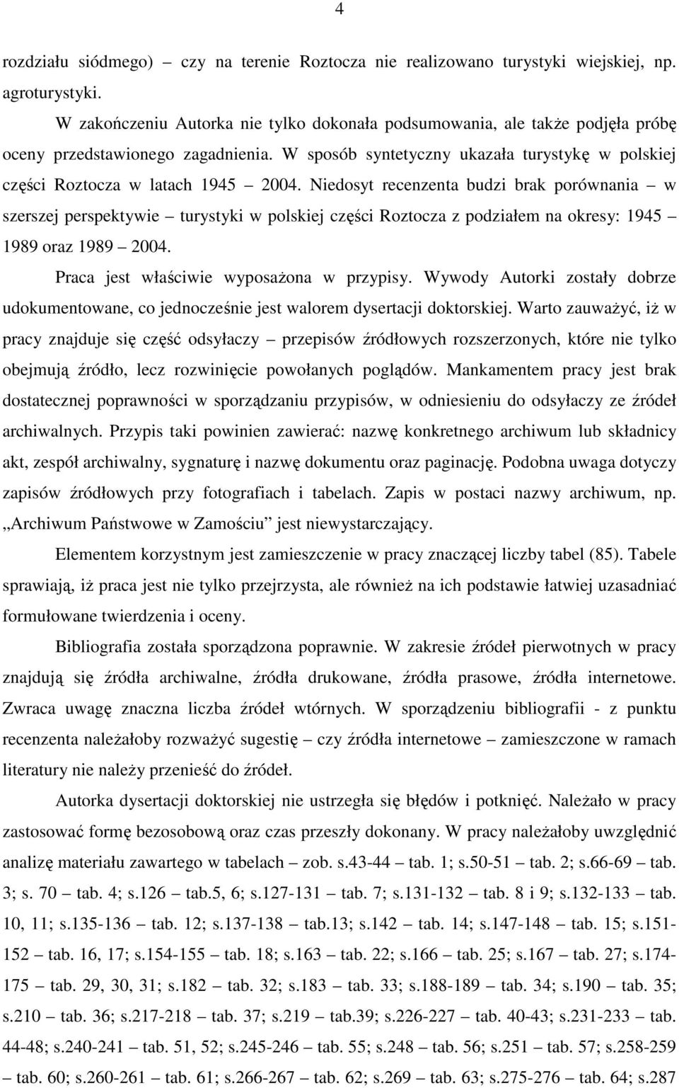 Niedosyt recenzenta budzi brak porównania w szerszej perspektywie turystyki w polskiej części Roztocza z podziałem na okresy: 1945 1989 oraz 1989 2004. Praca jest właściwie wyposaŝona w przypisy.