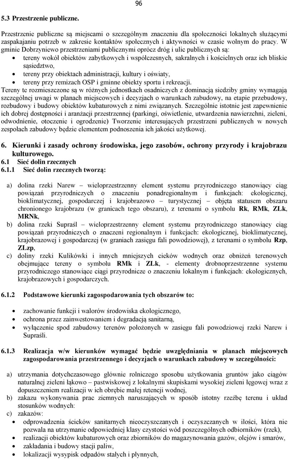 W gminie Dobrzyniewo przestrzeniami publicznymi oprócz dróg i ulic publicznych są: tereny wokół obiektów zabytkowych i współczesnych, sakralnych i kościelnych oraz ich bliskie sąsiedztwo, tereny przy