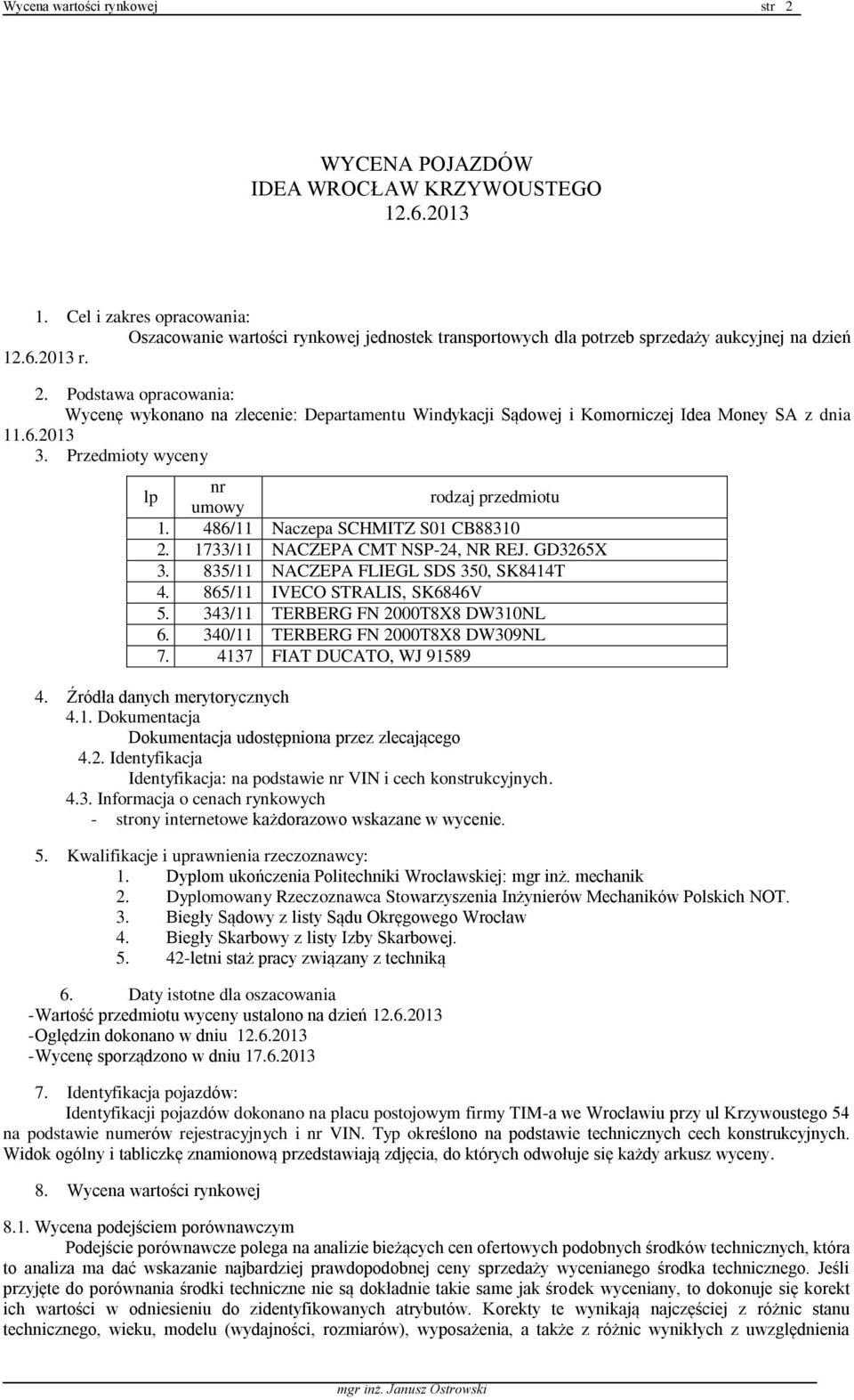 Podstawa opracowania: Wycenę wykonano na zlecenie: Departamentu Windykacji Sądowej i Komorniczej Idea Money SA z dnia 11.6.2013 3. Przedmioty wyceny lp nr umowy rodzaj przedmiotu 1.