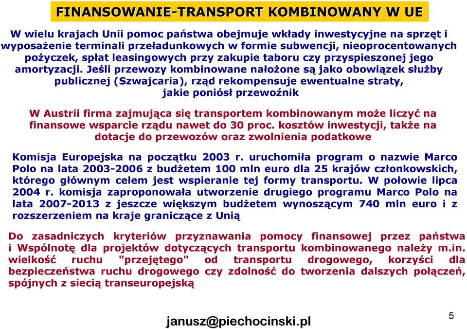 Jeśli przewozy kombinowane nałoŝone są jako obowiązek słuŝby publicznej (Szwajcaria), rząd rekompensuje ewentualne straty, jakie poniósł przewoźnik W Austrii firma zajmująca się transportem