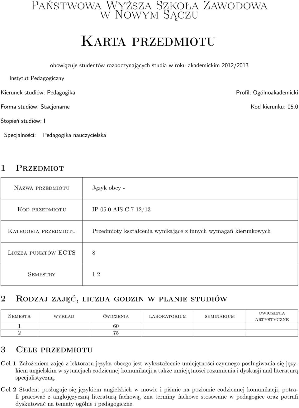 7 /13 Kategoria przedmiotu Przedmioty kształcenia wynikające z innych wymagań kierunkowych Liczba punktów ECTS 8 Semestry 1 2 2 Rodzaj zajęć, liczba godzin w planie studiów Semestr wykład ćwiczenia