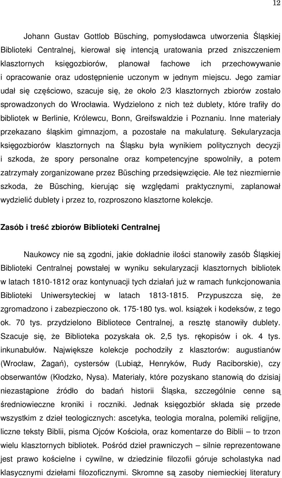 Wydzielono z nich też dublety, które trafiły do bibliotek w Berlinie, Królewcu, Bonn, Greifswaldzie i Poznaniu. Inne materiały przekazano śląskim gimnazjom, a pozostałe na makulaturę.