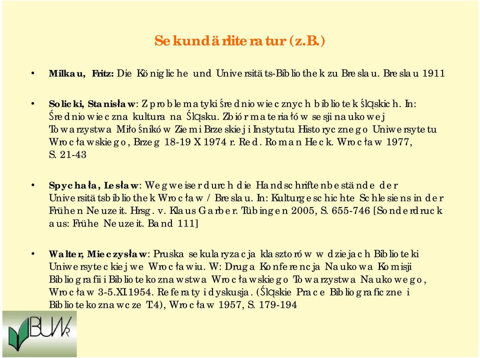 Roman Heck. Wrocław 1977, S. 21-43 Spychała, Lesław: Wegweiser durch die Handschriftenbestände der Universitätsbibliothek Wrocław / Breslau. In: Kulturgeschichte Schlesiens in der Frühen Neuzeit.