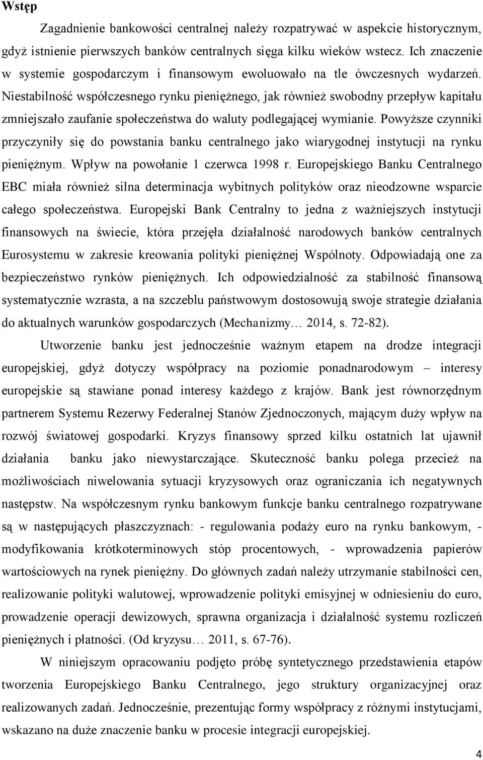 Niestabilność współczesnego rynku pieniężnego, jak również swobodny przepływ kapitału zmniejszało zaufanie społeczeństwa do waluty podlegającej wymianie.