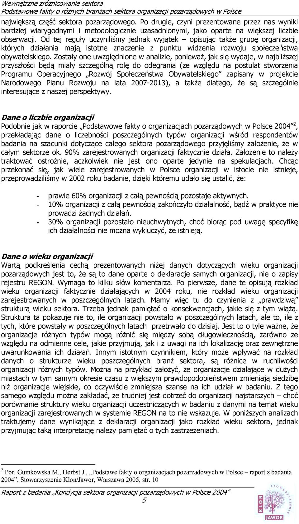 Zostały one uwzględnione w analizie, ponieważ, jak się wydaje, w najbliższej przyszłości będą miały szczególną rolę do odegrania (ze względu na postulat stworzenia Programu Operacyjnego Rozwój