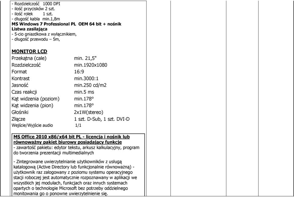 1920x1080 Format 16:9 Kontrast min.3000:1 Jasność min.250 cd/m2 Czas reakcji min.5 ms Kąt widzenia (poziom) min.178 Kąt widzenia (pion) min.
