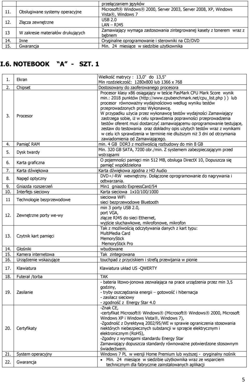 Gwarancja Min. 24 miesiące w siedzibie użytkownika 1. Ekran Wielkość matrycy : 13,0" do 13,5" Min rozdzielczość: 1280x800 lub 1366 x 768 2. Chipset Dostosowany do zaoferowanego procesora 3.