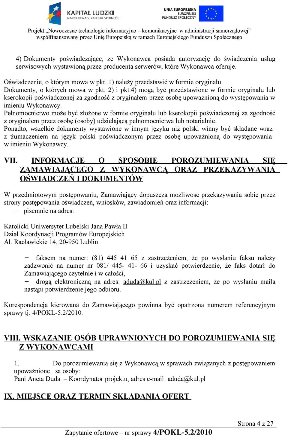 4) mogą być przedstawione w formie oryginału lub kserokopii poświadczonej za zgodność z oryginałem przez osobę upoważnioną do występowania w imieniu Wykonawcy.