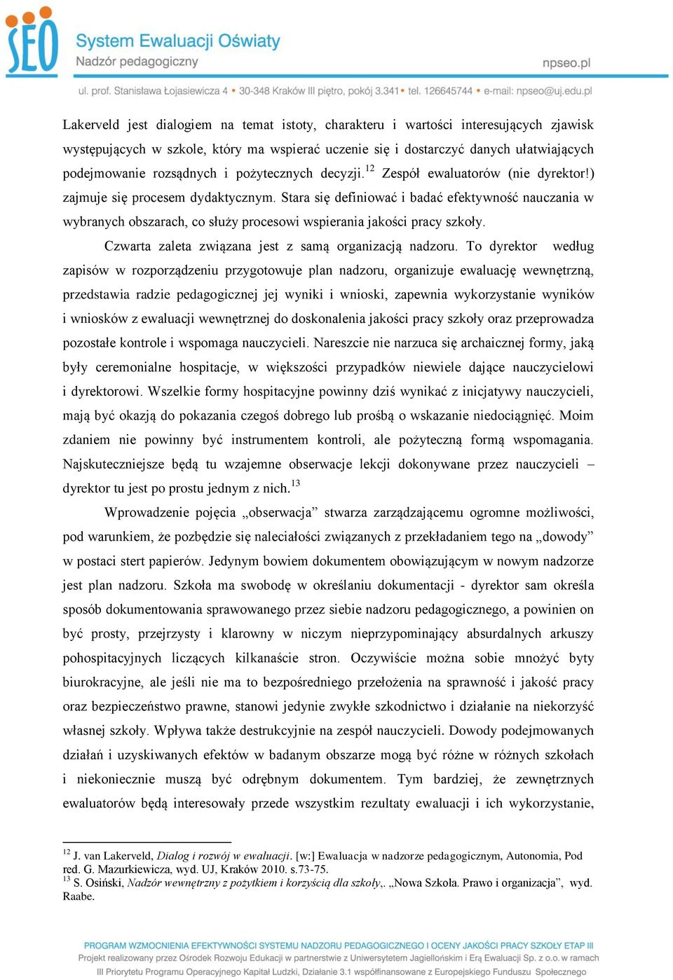 Stara się definiować i badać efektywność nauczania w wybranych obszarach, co służy procesowi wspierania jakości pracy szkoły. Czwarta zaleta związana jest z samą organizacją nadzoru.