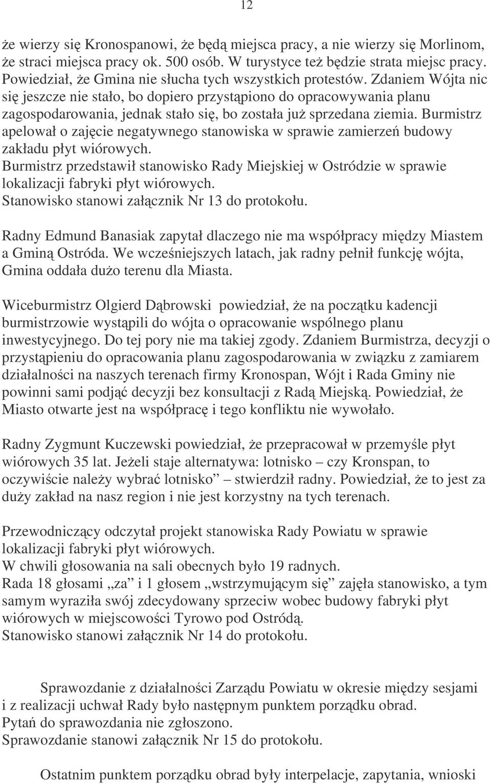 Zdaniem Wójta nic si jeszcze nie stało, bo dopiero przystpiono do opracowywania planu zagospodarowania, jednak stało si, bo została ju sprzedana ziemia.