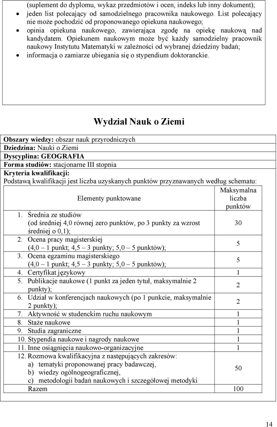 Opiekunem naukowym może być każdy samodzielny pracownik naukowy Instytutu Matematyki w zależności od wybranej dziedziny badań; informacja o zamiarze ubiegania się o stypendium doktoranckie.