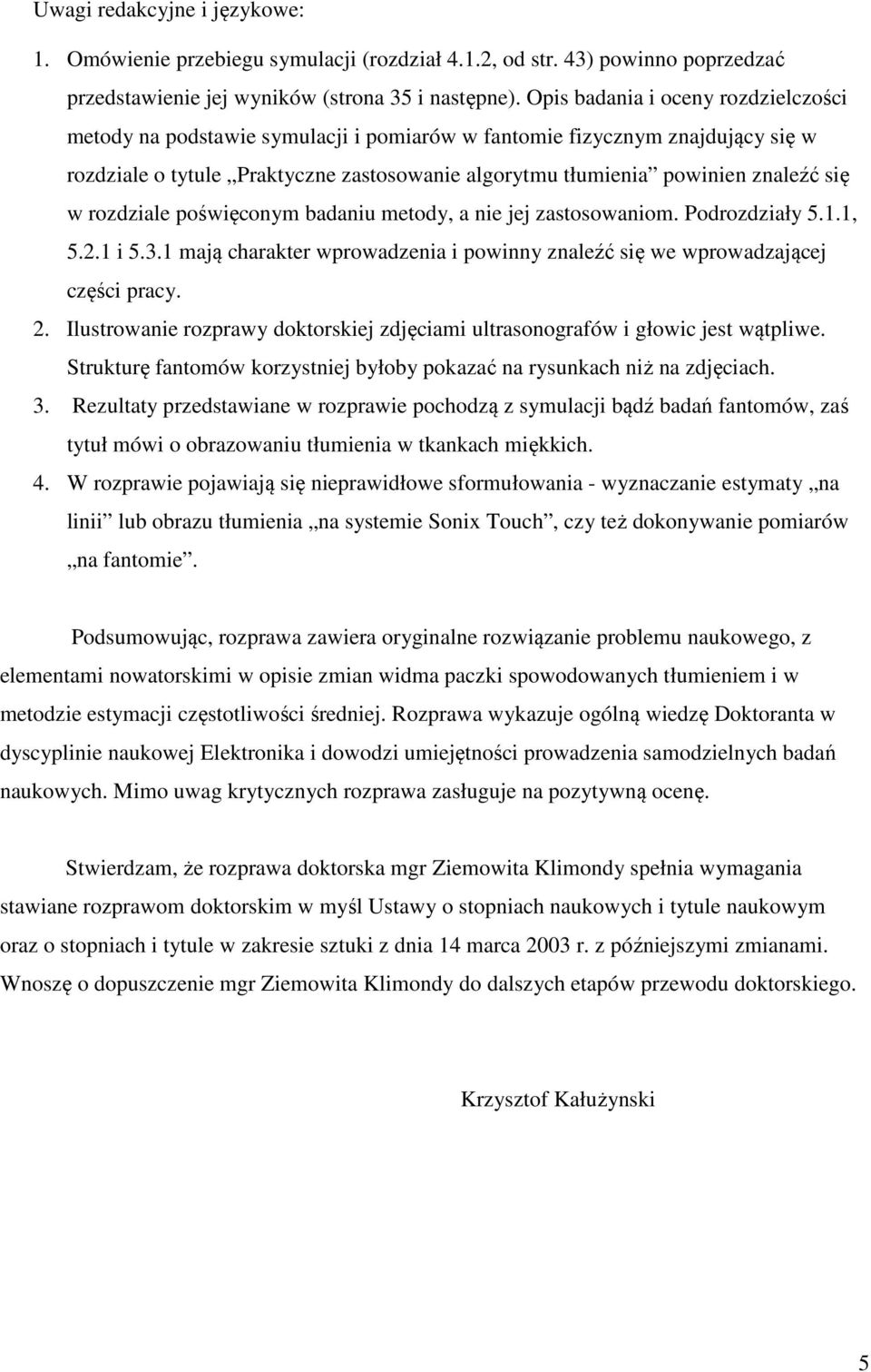 w rozdziale poświęconym badaniu metody, a nie jej zastosowaniom. Podrozdziały 5.1.1, 5.2.1 i 5.3.1 mają charakter wprowadzenia i powinny znaleźć się we wprowadzającej części pracy. 2.