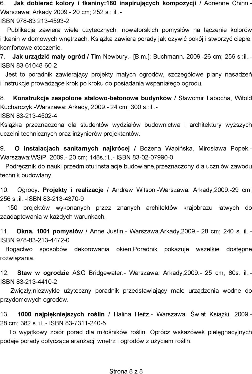 Książka zawiera porady jak ożywić pokój i stworzyć ciepłe, komfortowe otoczenie. 7. Jak urządzić mały ogród / Tim Newbury.- [B.m.]: Buchmann. 2009.-26 cm; 256 s.:il.