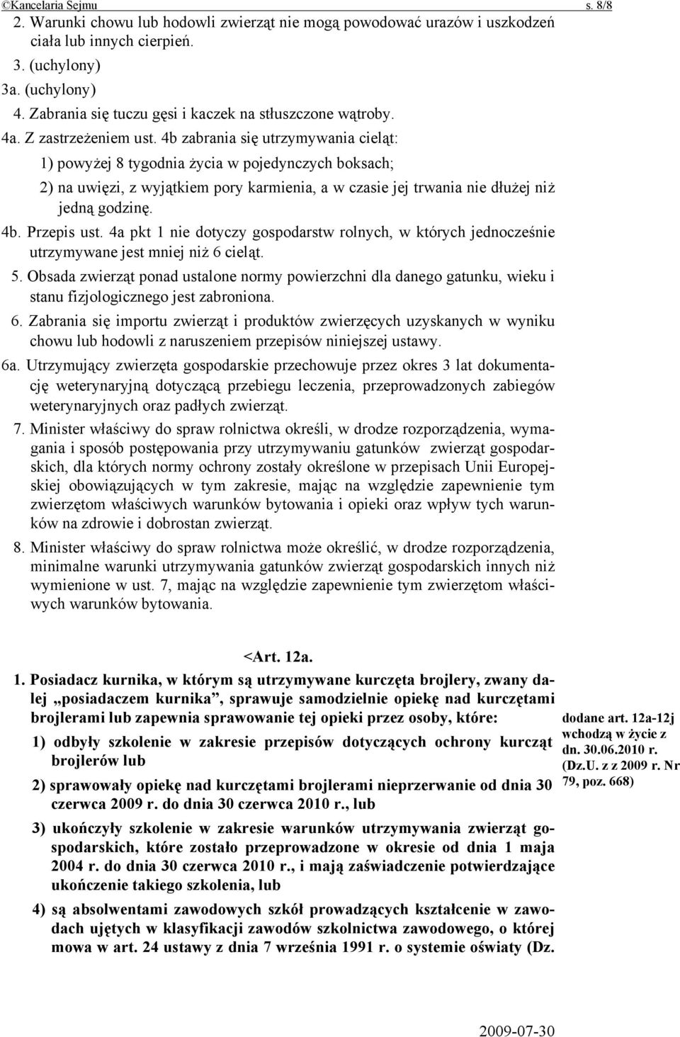 4b zabrania się utrzymywania cieląt: 1) powyżej 8 tygodnia życia w pojedynczych boksach; 2) na uwięzi, z wyjątkiem pory karmienia, a w czasie jej trwania nie dłużej niż jedną godzinę. 4b. Przepis ust.