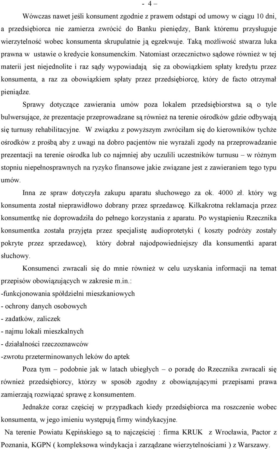 Natomiast orzecznictwo sądowe również w tej materii jest niejednolite i raz sądy wypowiadają się za obowiązkiem spłaty kredytu przez konsumenta, a raz za obowiązkiem spłaty przez przedsiębiorcę,