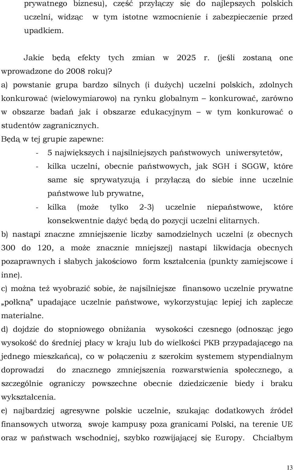 a) powstanie grupa bardzo silnych (i dużych) uczelni polskich, zdolnych konkurować (wielowymiarowo) na rynku globalnym konkurować, zarówno w obszarze badań jak i obszarze edukacyjnym w tym konkurować