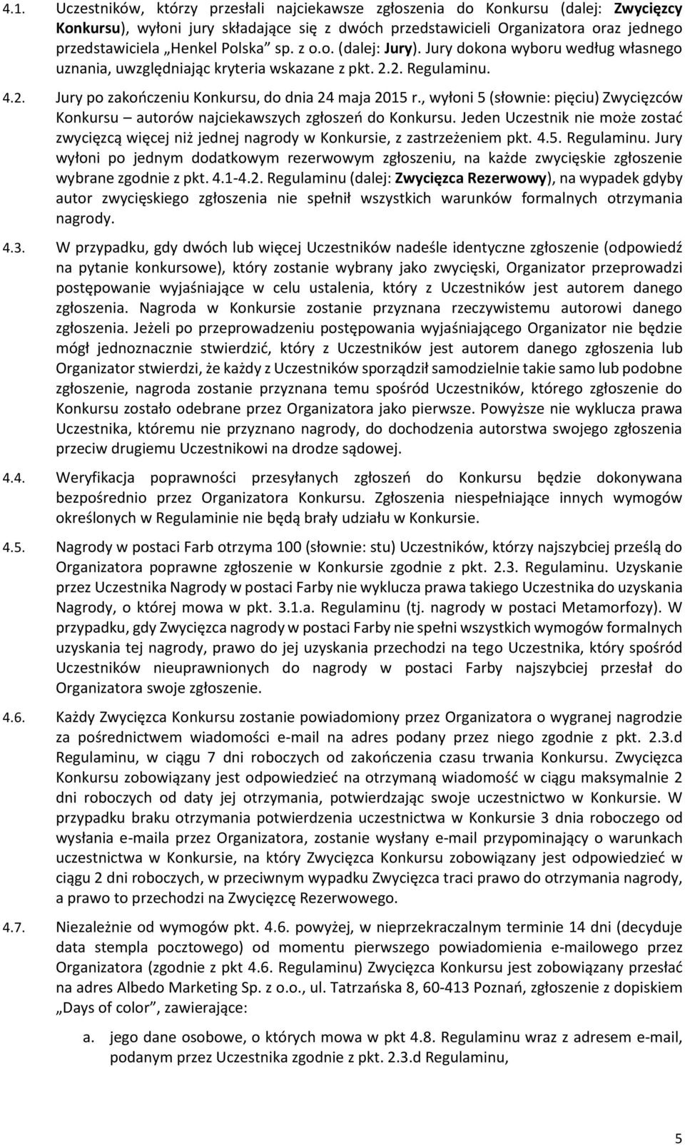 , wyłoni 5 (słownie: pięciu) Zwycięzców Konkursu autorów najciekawszych zgłoszeń do Konkursu. Jeden Uczestnik nie może zostać zwycięzcą więcej niż jednej nagrody w Konkursie, z zastrzeżeniem pkt. 4.5. Regulaminu.