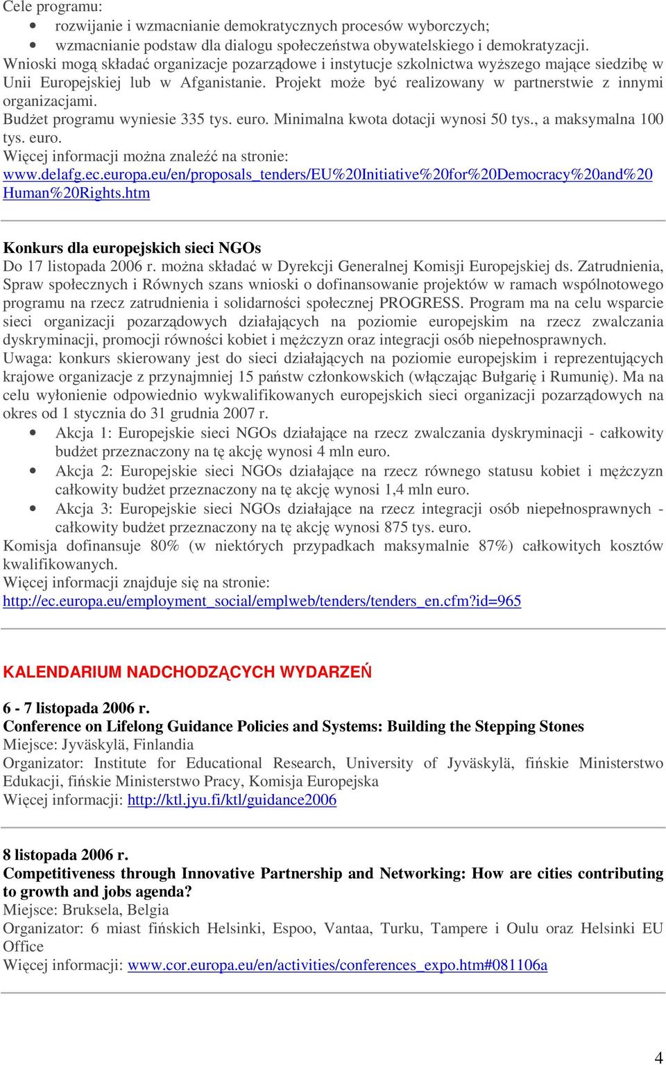 Projekt moŝe być realizowany w partnerstwie z innymi organizacjami. BudŜet programu wyniesie 335 tys. euro. Minimalna kwota dotacji wynosi 50 tys., a maksymalna 100 tys. euro. Więcej informacji moŝna znaleźć na stronie: www.