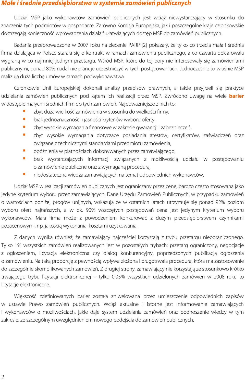 Badania przeprowadzone w 2007 roku na zlecenie PARP [2] pokazały, że tylko co trzecia mała i średnia firma działająca w Polsce starała się o kontrakt w ramach zamówienia publicznego, a co czwarta