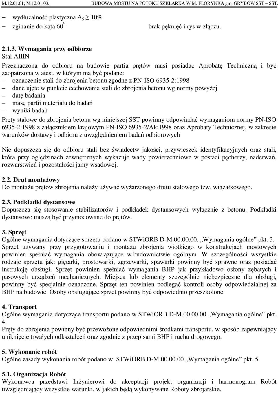 Wymagania przy odbiorze Stal AIIIN Przeznaczona do odbioru na budowie partia prętów musi posiadać Aprobatę Techniczną i być zaopatrzona w atest, w którym ma być podane: oznaczenie stali do zbrojenia