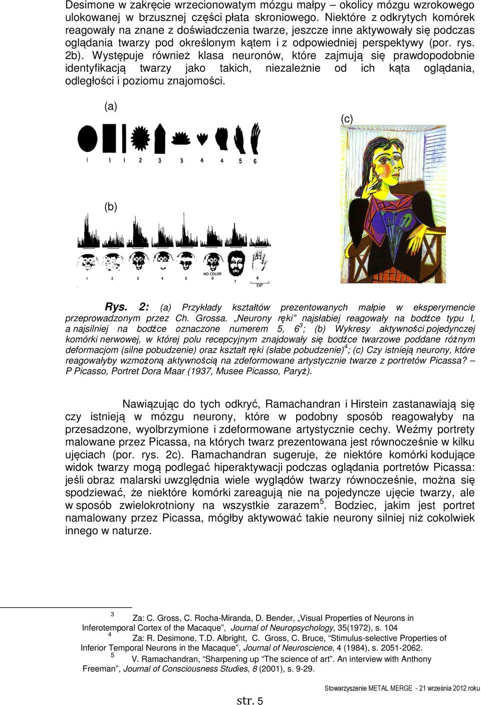 Występuje również klasa neuronów, które zajmują się prawdopodobnie identyfikacją twarzy jako takich, niezależnie od ich kąta oglądania, odległości i poziomu znajomości. (a) (c) (b) Rys.