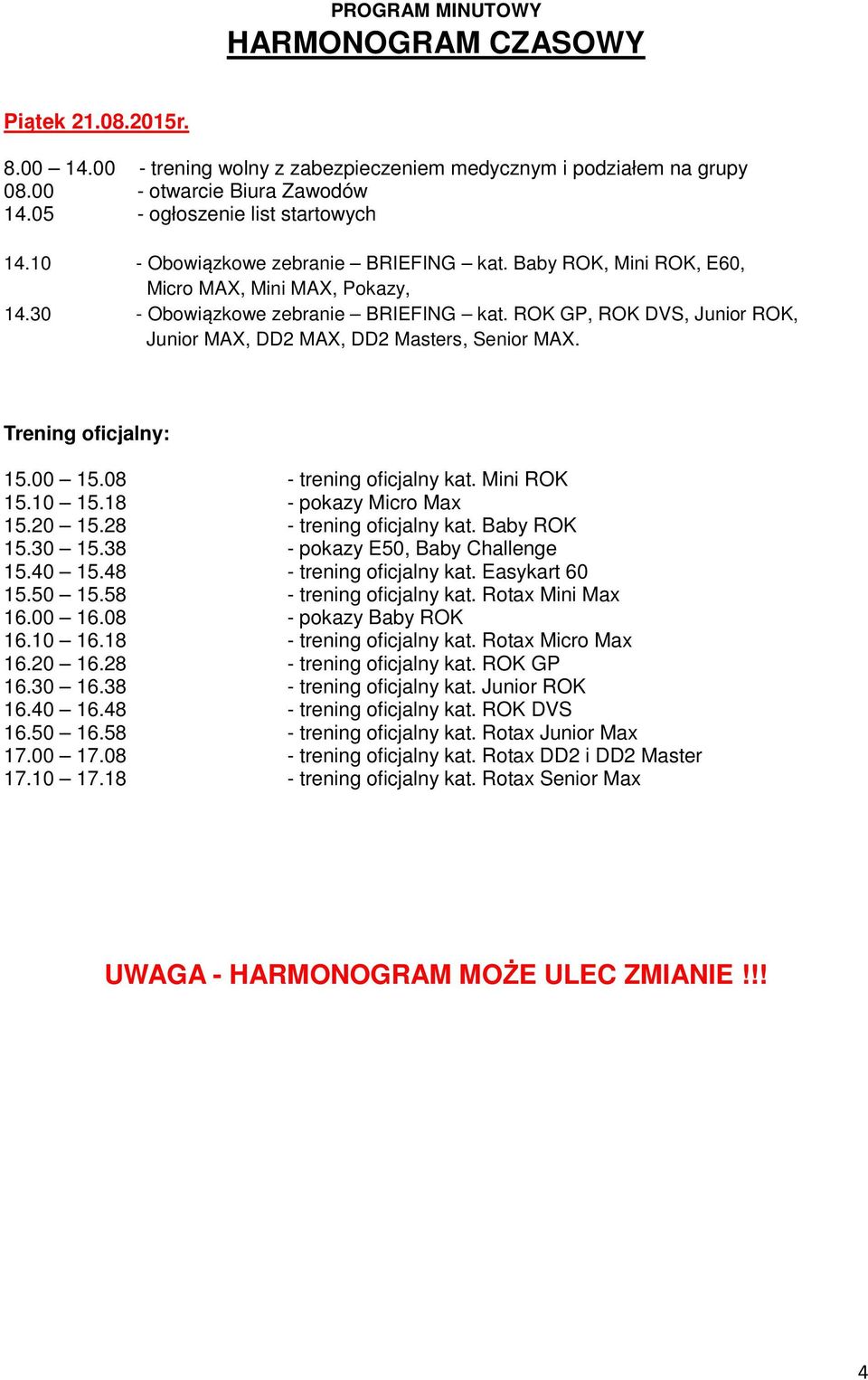 ROK GP, ROK DVS, Junior ROK, Junior MAX, DD2 MAX, DD2 Masters, Senior MAX. Trening oficjalny: 15.00 15.08 - trening oficjalny kat. Mini ROK 15.10 15.18 - pokazy Micro Max 15.20 15.