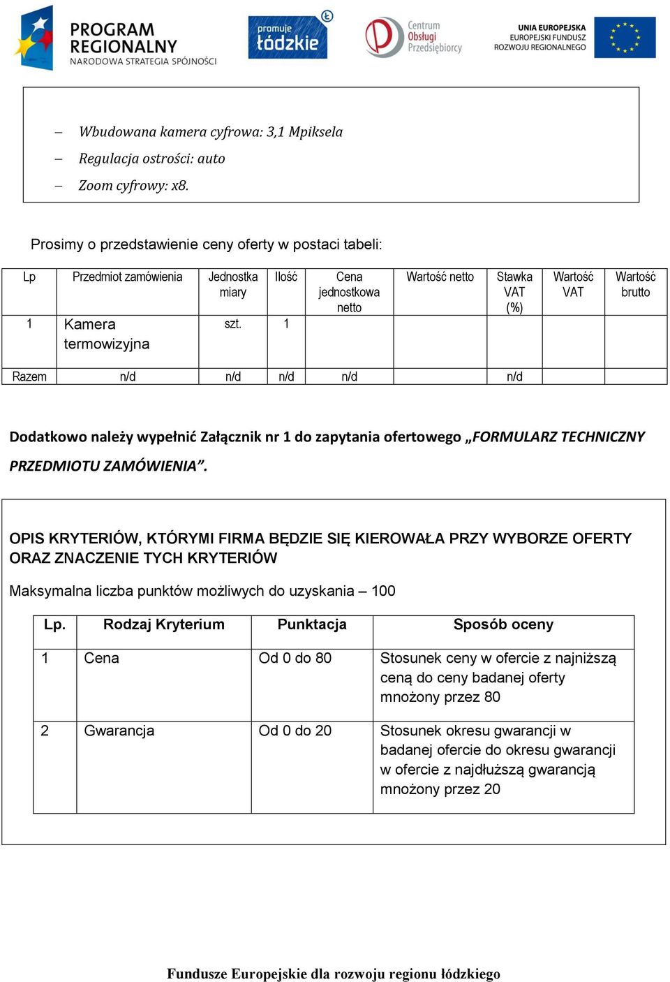 1 Cena jednostkowa netto Wartość netto Stawka VAT (%) Wartość VAT Wartość brutto Razem n/d n/d n/d n/d n/d Dodatkowo należy wypełnić Załącznik nr 1 do zapytania ofertowego FORMULARZ TECHNICZNY