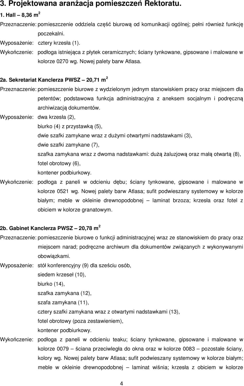 Sekretariat Kanclerza PWSZ 20,71 m 2 Przeznaczenie: pomieszczenie biurowe z wydzielonym jednym stanowiskiem pracy oraz miejscem dla petentów; podstawowa funkcja administracyjna z aneksem socjalnym i