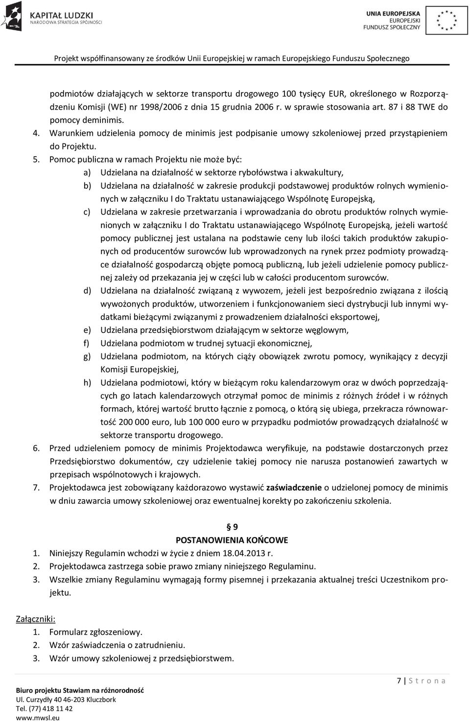 Pomoc publiczna w ramach Projektu nie może być: a) Udzielana na działalność w sektorze rybołówstwa i akwakultury, b) Udzielana na działalność w zakresie produkcji podstawowej produktów rolnych