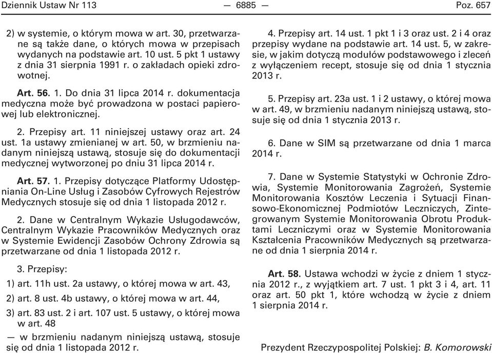 11 niniejszej ustawy oraz art. 24 ust. 1a ustawy zmienianej w art. 50, w brzmieniu nadanym niniejszą ustawą, stosuje się do dokumentacji medycznej wytworzonej po dniu 31 lipca 2014 r. Art. 57. 1. Przepisy dotyczące Platformy Udostępniania On -Line Usług i Zasobów Cyfrowych Rejestrów Medycznych stosuje się od dnia 1 listopada 2012 r.