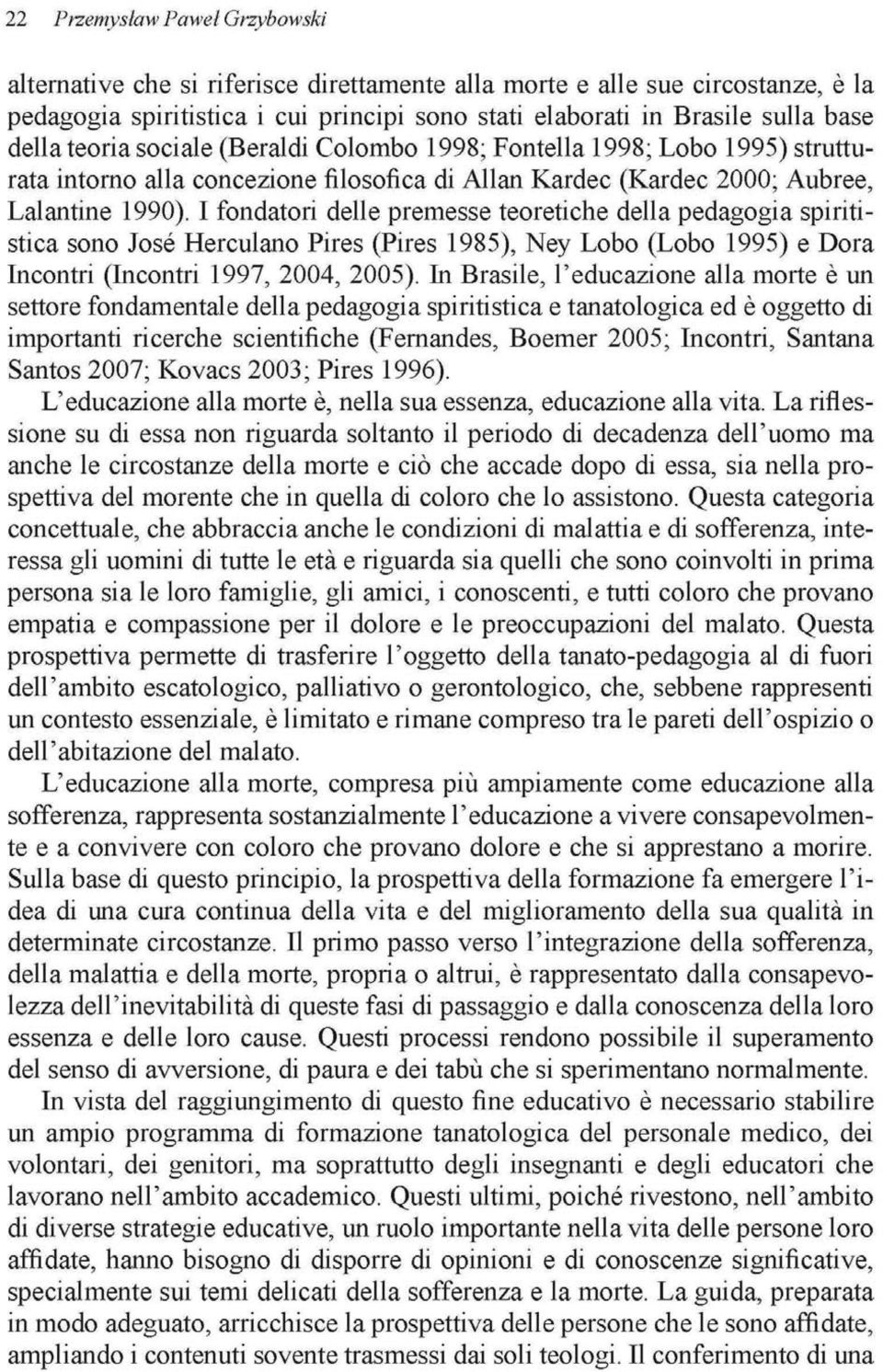 I fondaton delie premesse teoretiche delia pedagogia spiritistica sono José Herculano Pires (Pires 1985), Ney Lobo (Lobo 1995) e Dora Incontn (Incontn 1997, 2004, 2005).