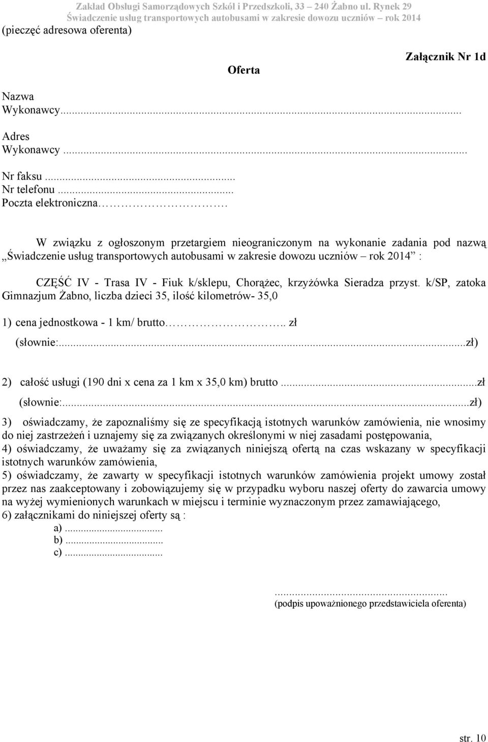 k/sp, zatoka Gimnazjum Żabno, liczba dzieci 35, ilość kilometrów- 35,0 1) cena jednostkowa - 1 km/ brutto.. zł 2) całość usługi (190 dni x cena za 1 km x 35,0 km) brutto.