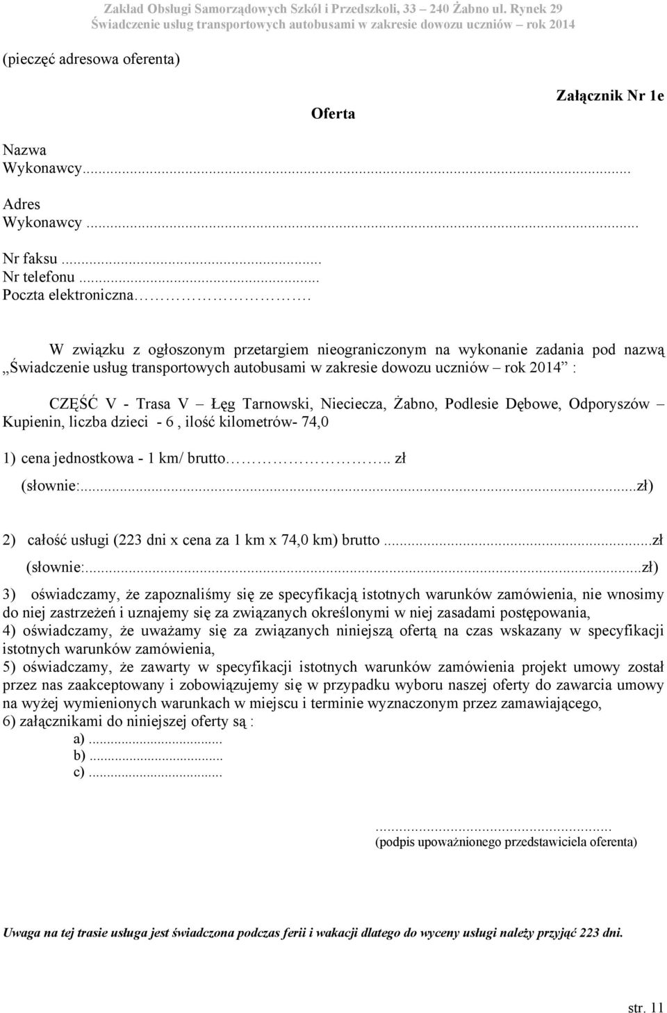 kilometrów- 74,0 1) cena jednostkowa - 1 km/ brutto.. zł 2) całość usługi (223 dni x cena za 1 km x 74,0 km) brutto.