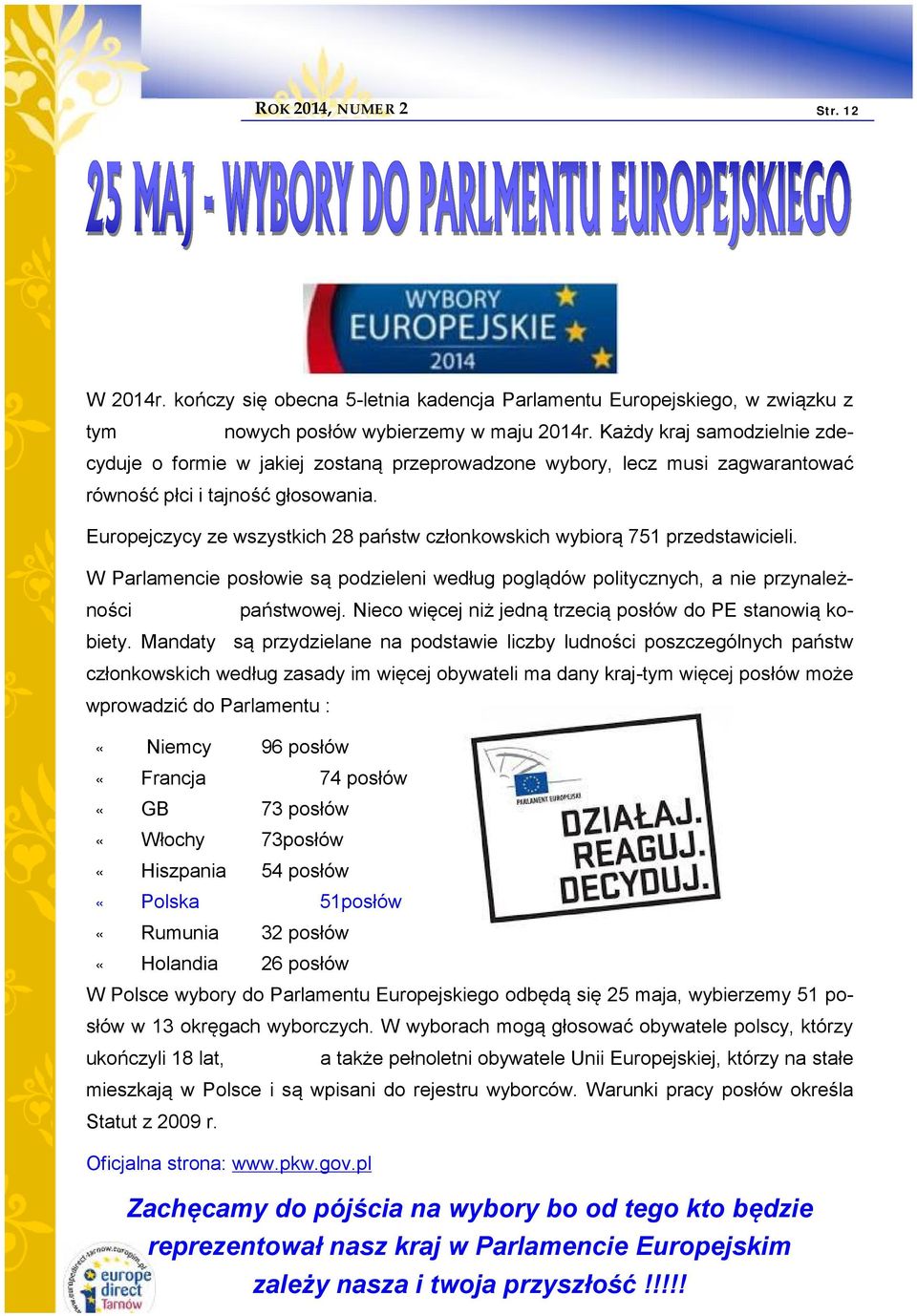 Europejczycy ze wszystkich 28 państw członkowskich wybiorą 751 przedstawicieli. W Parlamencie posłowie są podzieleni według poglądów politycznych, a nie przynależności państwowej.