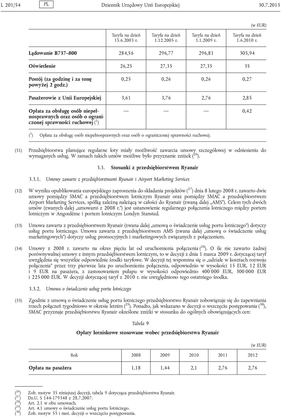 ) 0,25 0,26 0,26 0,27 Pasażerowie z Unii Europejskiej 3,61 3,76 2,76 2,85 Opłata za obsługę osób niepełnosprawnych oraz osób o ograniczonej sprawności ruchowej ( 1 ) 0,42 ( 1 ) Opłata za obsługę osób