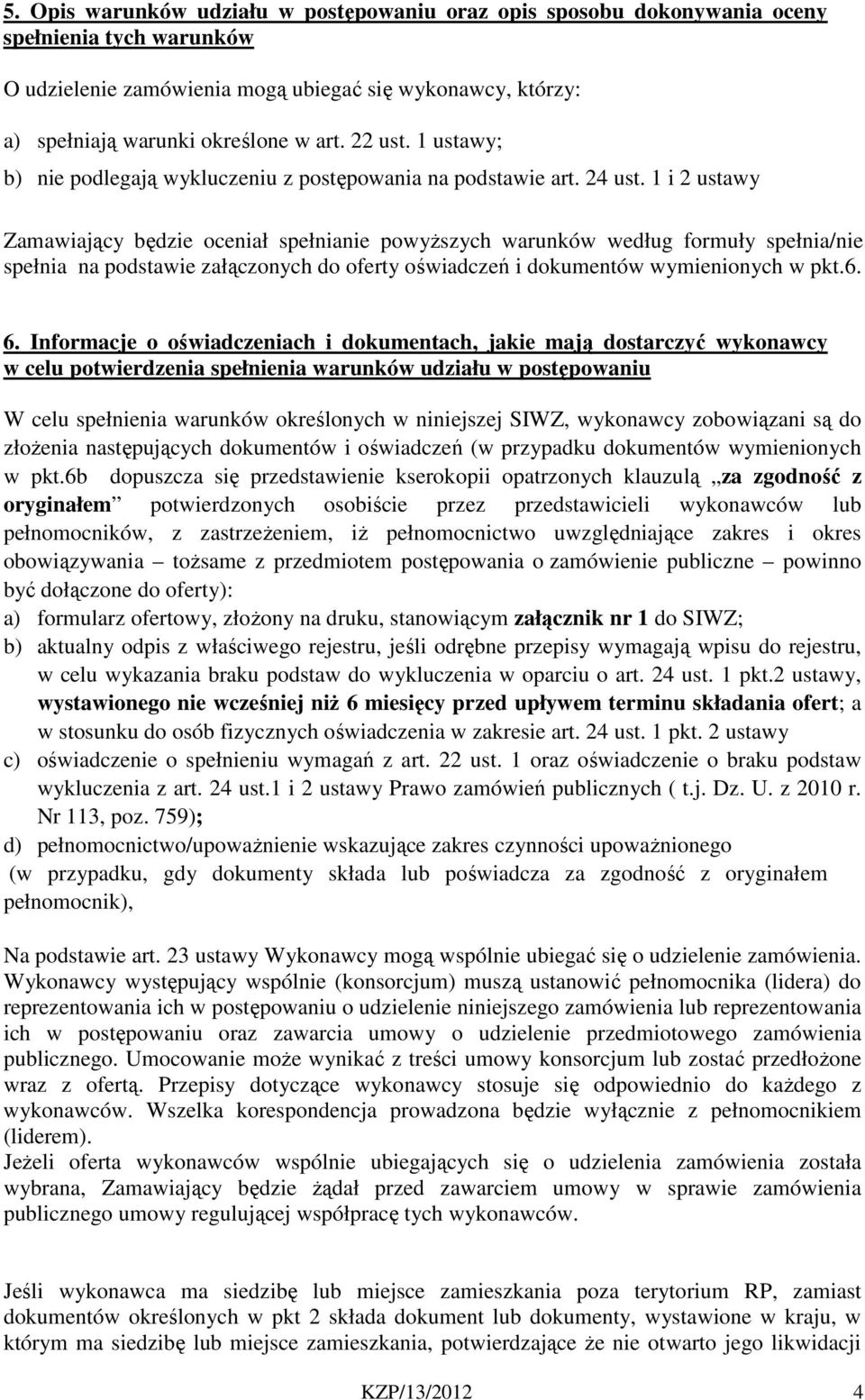 1 i 2 ustawy Zamawiający będzie oceniał spełnianie powyższych warunków według formuły spełnia/nie spełnia na podstawie załączonych do oferty oświadczeń i dokumentów wymienionych w pkt.6. 6.