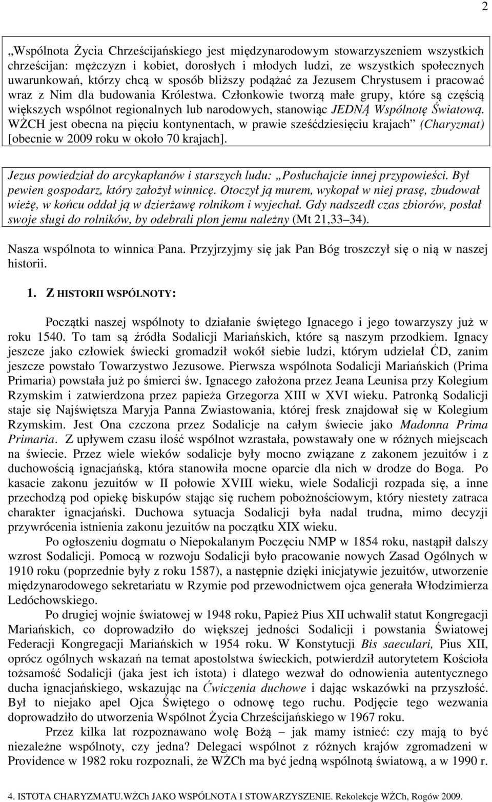 Członkowie tworzą małe grupy, które są częścią większych wspólnot regionalnych lub narodowych, stanowiąc JEDNĄ Wspólnotę Światową.