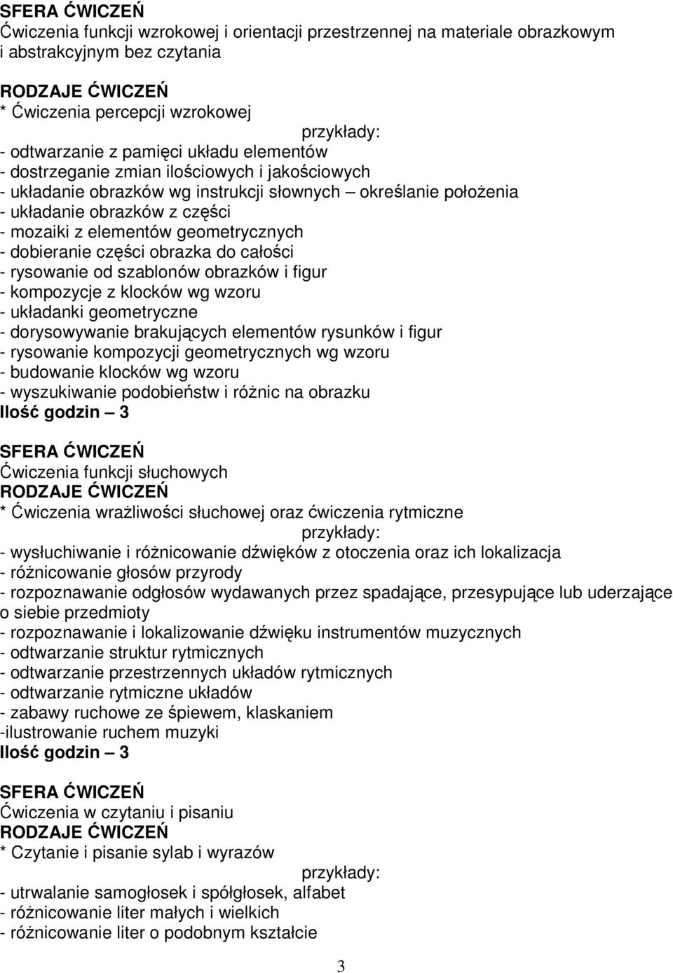 dobieranie części obrazka do całości - rysowanie od szablonów obrazków i figur - kompozycje z klocków wg wzoru - układanki geometryczne - dorysowywanie brakujących elementów rysunków i figur -