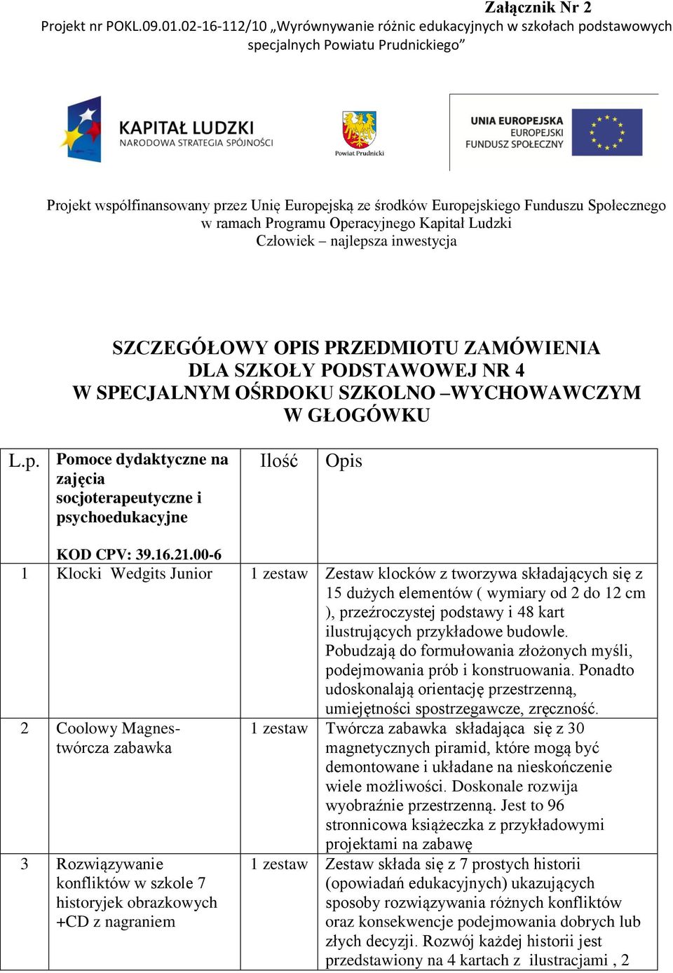 ramach Programu Operacyjnego Kapitał Ludzki Człowiek najlepsza inwestycja SZCZEGÓŁOWY OPIS PRZEDMIOTU ZAMÓWIENIA DLA SZKOŁY PODSTAWOWEJ NR 4 W SPECJALNYM OŚRDOKU SZKOLNO WYCHOWAWCZYM W GŁOGÓWKU L.p. Pomoce dydaktyczne na zajęcia socjoterapeutyczne i psychoedukacyjne Ilość Opis KOD CPV: 39.