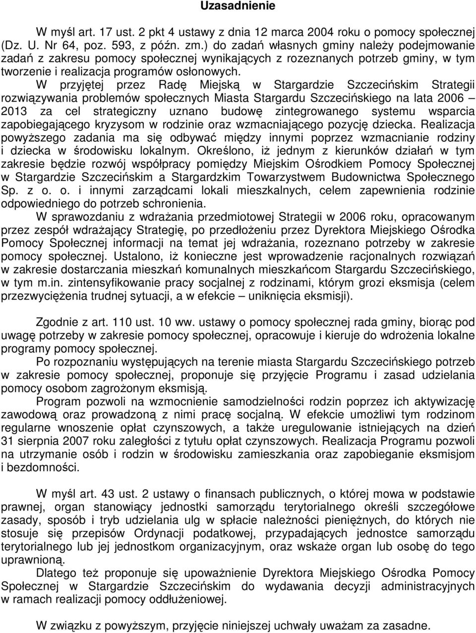 W przyjętej przez Radę Miejską w Stargardzie Szczecińskim Strategii rozwiązywania problemów społecznych Miasta Stargardu Szczecińskiego na lata 2006 2013 za cel strategiczny uznano budowę