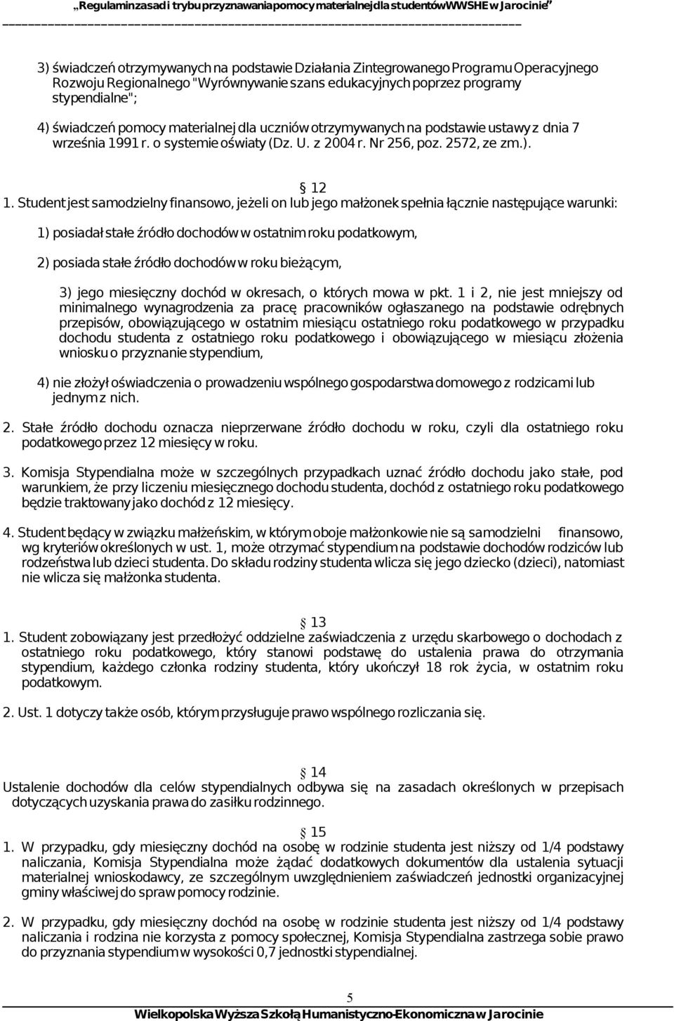 Student jest samodzielny finansowo, jeżeli on lub jego małżonek spełnia łącznie następujące warunki: 1) posiadał stałe źródło dochodów w ostatnim roku podatkowym, 2) posiada stałe źródło dochodów w