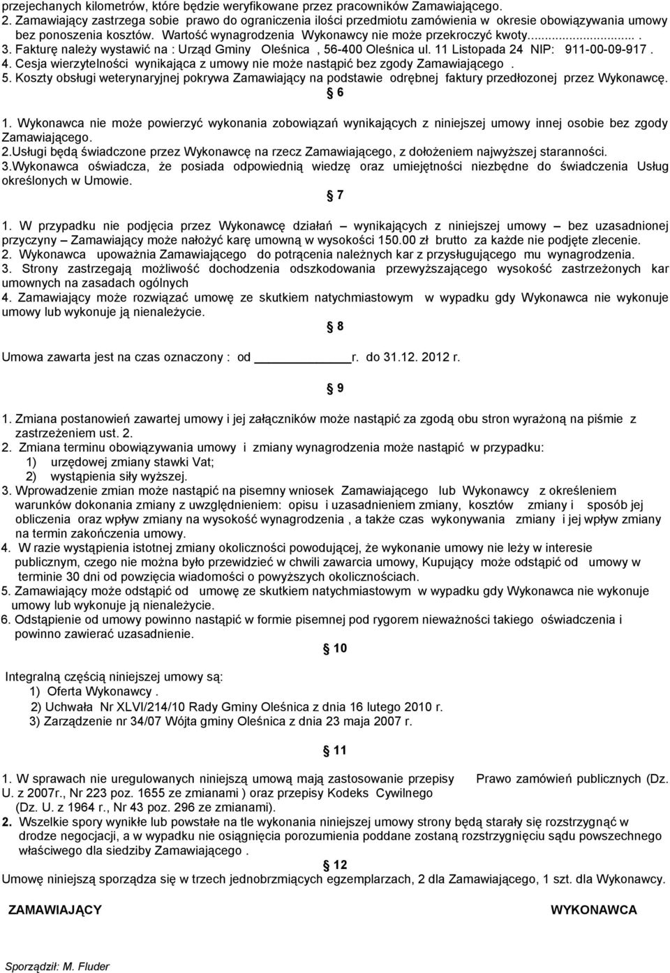 Fakturę należy wystawić na : Urząd Gminy Oleśnica, 56-400 Oleśnica ul. 11 Listopada 24 NIP: 911-00-09-917. 4. Cesja wierzytelności wynikająca z umowy nie może nastąpić bez zgody Zamawiającego. 5. Koszty obsługi weterynaryjnej pokrywa Zamawiający na podstawie odrębnej faktury przedłozonej przez Wykonawcę.