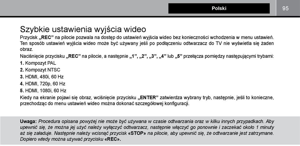 Naciśnięcie przycisku REC na pilocie, a następnie 1, 2, 3, 4 lub 5 przełącza pomiędzy następującymi trybami: 1. Kompozyt PAL 2. Kompozyt NTSC 3. HDMI, 480i, 60 Hz 4. HDMI, 720p, 60 Hz 5.