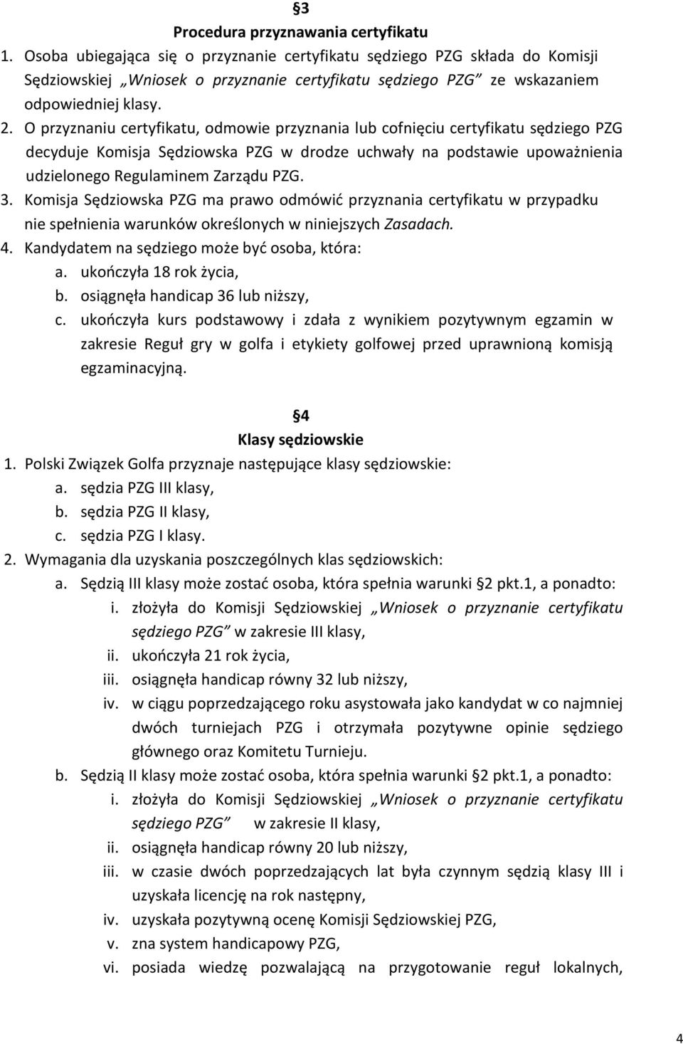 O przyznaniu certyfikatu, odmowie przyznania lub cofnięciu certyfikatu sędziego PZG decyduje Komisja Sędziowska PZG w drodze uchwały na podstawie upoważnienia udzielonego Regulaminem Zarządu PZG. 3.