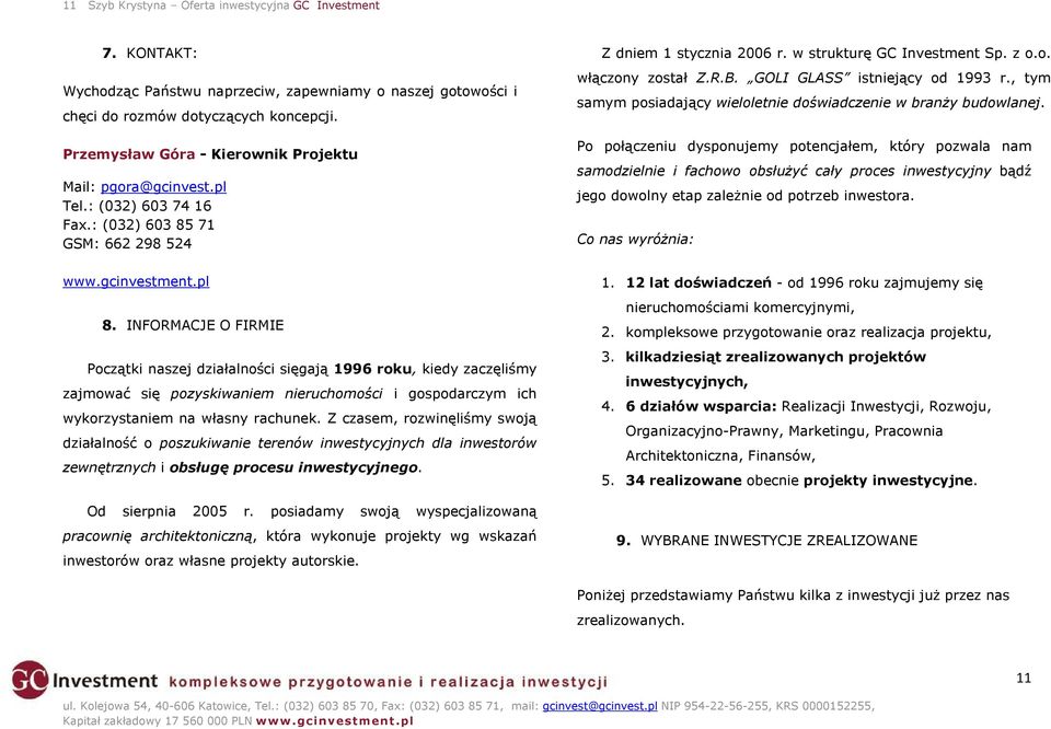 INFORMACJE O FIRMIE Początki naszej działalności sięgają 1996 roku, kiedy zaczęliśmy zajmować się pozyskiwaniem nieruchomości i gospodarczym ich wykorzystaniem na własny rachunek.