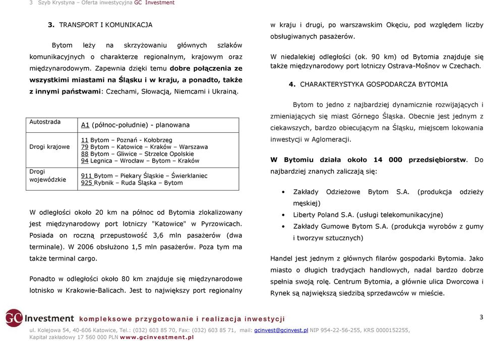 Autostrada Drogi krajowe Drogi wojewódzkie W odległości około 20 km na północ od Bytomia zlokalizowany jest międzynarodowy port lotniczy "Katowice" w Pyrzowicach.