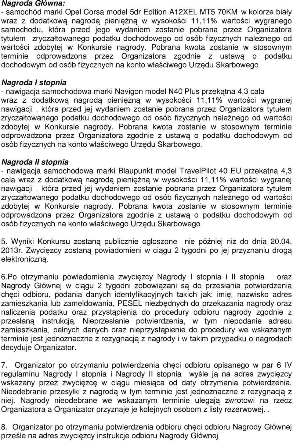 Pobrana kwota zostanie w stosownym terminie odprowadzona przez Organizatora zgodnie z ustawą o podatku dochodowym od osób fizycznych na konto właściwego Urzędu Skarbowego Nagroda I stopnia -