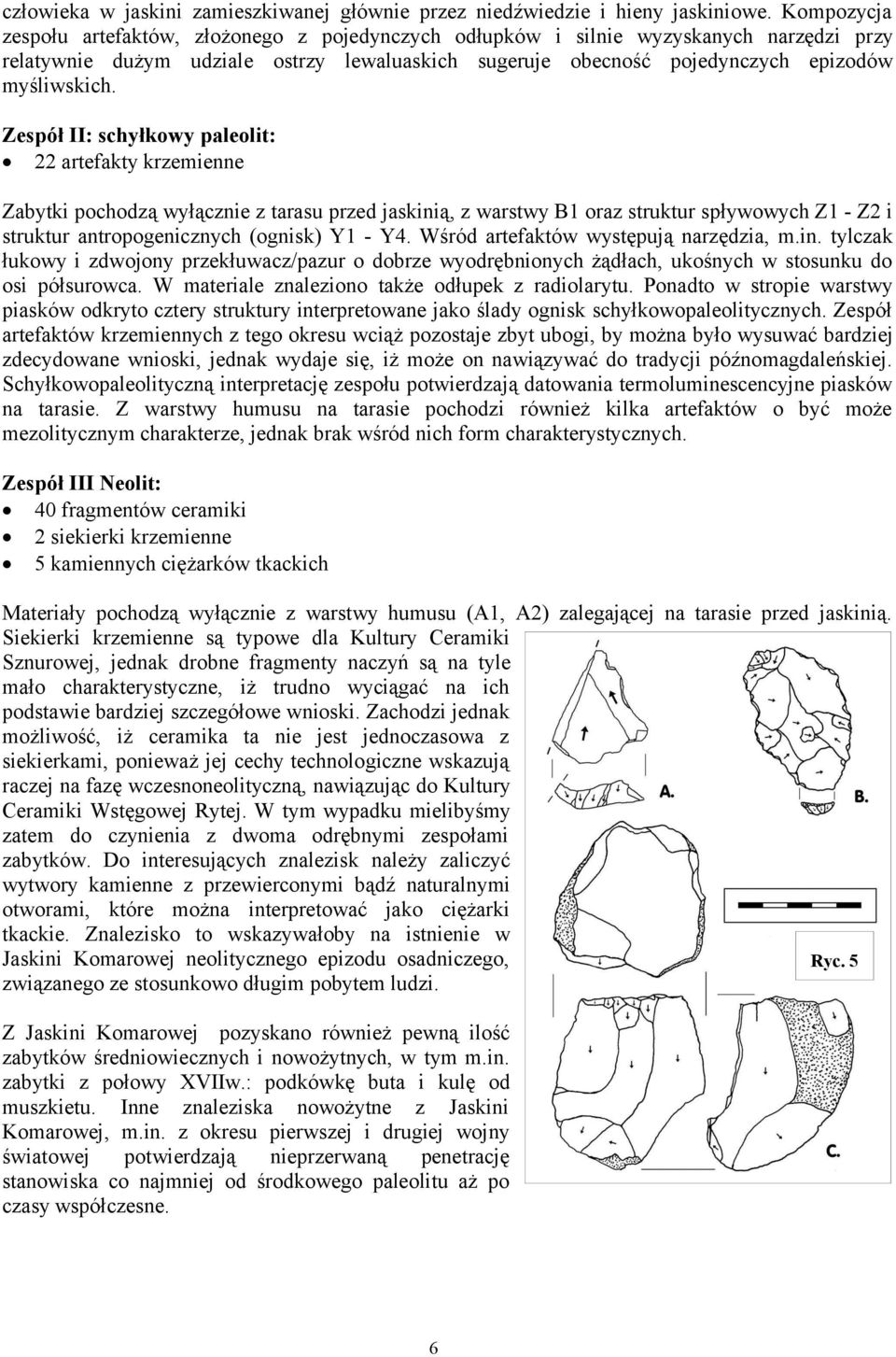 Zespół II: schyłkowy paleolit: 22 artefakty krzemienne Zabytki pochodzą wyłącznie z tarasu przed jaskinią, z warstwy B1 oraz struktur spływowych Z1 - Z2 i struktur antropogenicznych (ognisk) Y1 - Y4.