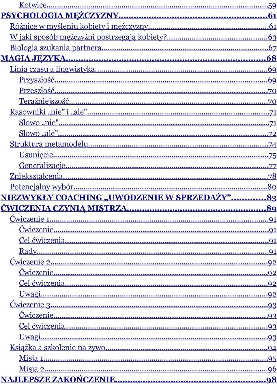 ..75 Generalizacje...77 Zniekształcenia...78 Potencjalny wybór...80 NIEZWYKŁY COACHING UWODZENIE W SPRZEDAŻY...83 ĆWICZENIA CZYNIĄ MISTRZA...89 Ćwiczenie 1...91 Ćwiczenie...91 Cel ćwiczenia.